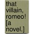 That Villain, Romeo! [A novel.]