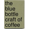 The Blue Bottle Craft of Coffee by James Freeman