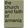 The Church and Faith of Armenia by Abel Abrahamian