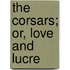 The Corsars; Or, Love And Lucre