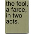 The Fool, a farce, in two acts.