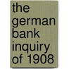 The German Bank Inquiry of 1908 door Ohne Autor1