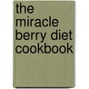 The Miracle Berry Diet Cookbook door Homaro Cantu