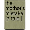 The Mother's Mistake. [A tale.] door Sarah Stickney Ellis