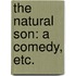 The Natural Son: a comedy, etc.