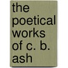 The Poetical Works of C. B. Ash by Charles Bowker Ash