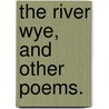 The River Wye, and other poems. door Onbekend