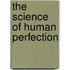 The Science of Human Perfection