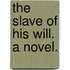 The Slave of his Will. A novel.