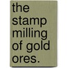 The Stamp Milling of Gold Ores. door Thomas Arthur Rickard