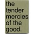 The Tender Mercies of the Good.