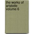 The Works of Aristotle Volume 6