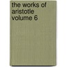 The Works of Aristotle Volume 6 by Aristotle Aristotle