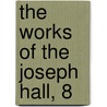 The Works of the Joseph Hall, 8 by Joseph Hall