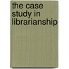 The case study in librarianship door Georgina Araceli Torres-Vargas