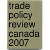 Trade Policy Review Canada 2007 by World Trade Organization