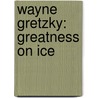 Wayne Gretzky: Greatness On Ice door Jessica Morrison