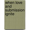 When Love and Submission Ignite door Ken O. Griffith