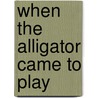 When the Alligator Came to Play door Nick Maland
