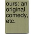 Ours: an original comedy, etc.