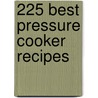225 Best Pressure Cooker Recipes by Cinda Chavich