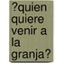 ?Quien Quiere Venir a la Granja?