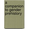 A Companion to Gender Prehistory by Diane Bolger