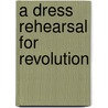 A Dress Rehearsal For Revolution door Heather E. Barry
