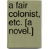 A Fair Colonist, etc. [A novel.]