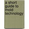 A Short Guide To Mold Technology door Yousif Mohamed Yousif Abdallah