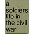 A Soldiers Life In The Civil War