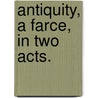 Antiquity, a farce, in two acts. door Onbekend