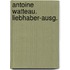 Antoine Watteau. Liebhaber-Ausg.