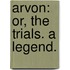 Arvon: or, the Trials. A legend.