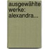 Ausgewählte Werke: Alexandra...