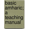 Basic Amharic; A Teaching Manual by Prof Kebede Gessesse