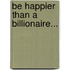 Be Happier Than a Billionaire...