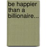 Be Happier Than a Billionaire... by Mr Johnny Grohovaz