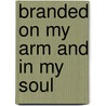 Branded On My Arm And In My Soul by Abraham W. Landau