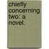 Chiefly concerning Two: a novel.