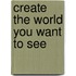 Create the World You Want to See