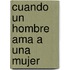 Cuando Un Hombre Ama A Una Mujer
