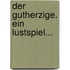 Der Gutherzige. Ein Lustspiel...
