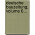 Deutsche Bauzeitung, Volume 6...