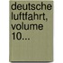 Deutsche Luftfahrt, Volume 10...