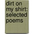 Dirt On My Shirt: Selected Poems
