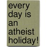 Every Day Is an Atheist Holiday! door Penn Jillette