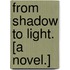 From Shadow to Light. [A novel.]