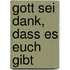 Gott sei Dank, dass es euch gibt