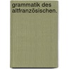 Grammatik des altfranzösischen. by Schwan Eduard